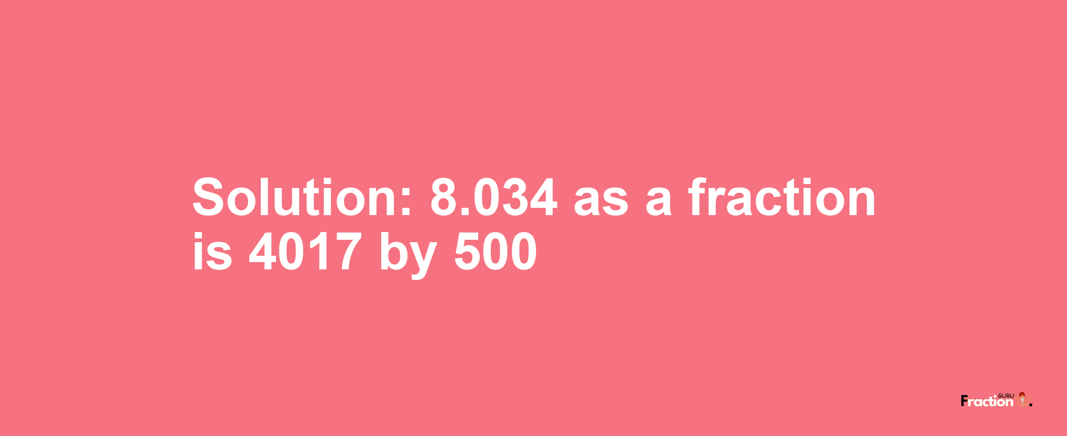 Solution:8.034 as a fraction is 4017/500